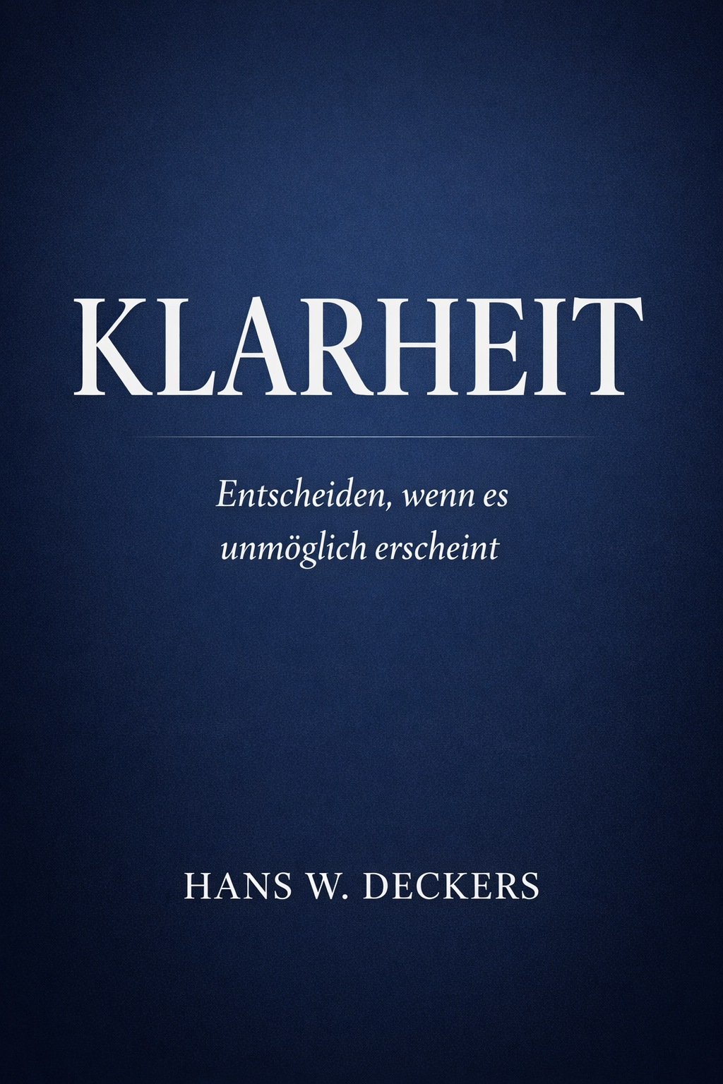 KLARHEIT – Sachbuch von Hans W. Deckers über Entscheidungsfindung unter Druck und den Decision Clarity Process